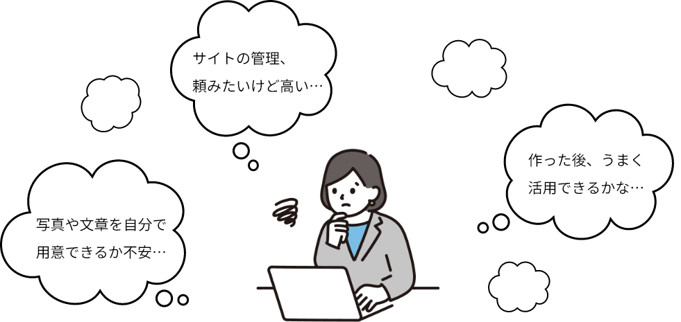 サイトの管理、頼みたいけど高い...。写真や文章を自分で用意できるか不安…。作った後、うまく活用できるかな...。